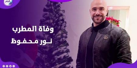 بعد صراع مع المرض.. تفاصيل وفاة المطرب نور محفوظ - هرم مصر