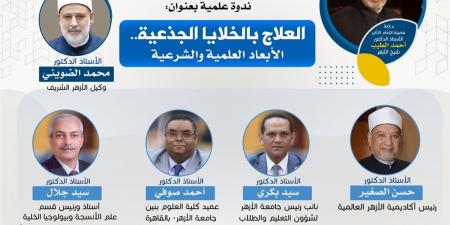 أكاديمية الأزهر العالمية تناقش الأبعاد الطبية والشرعية للعلاج بالخلايا الجذعية الأربعاء - هرم مصر