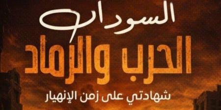 من قلب الحصار إلى رفوف معرض القاهرة للكتاب.. «السودان الحرب والرماد» يوثق مأساة الخرطوم - جريدة هرم مصر