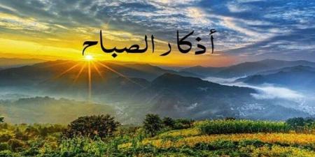 «أصبحنا وأصبح الملك لله».. أذكار الصباح اليوم الخميس 7 مايو 2026 - جريدة هرم مصر