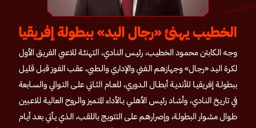 من الإمارات.. الخطيب يهنئ رجال اليد في النادي الأهلي ببطولة إفريقيا