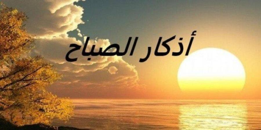 أذكار الصباح اليوم السبت 21 يونيو 2025.. «أعوذ بكلمات الله التامات من شر ما خلق» - هرم مصر