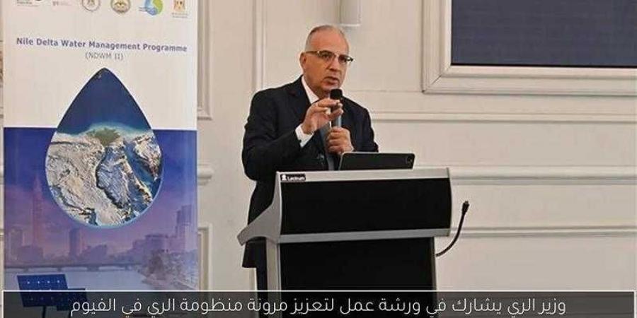 وزير الري يشارك في ورشة عمل ”مشروع تعزيز مرونة منظومة الري في منطقة قوته بمحافظة الفيوم” - هرم مصر