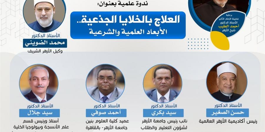 أكاديمية الأزهر العالمية تناقش الأبعاد الطبية والشرعية للعلاج بالخلايا الجذعية الأربعاء - هرم مصر