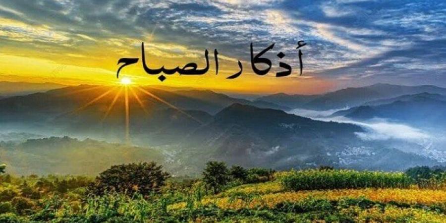 «أصبحنا وأصبح الملك لله».. أذكار الصباح اليوم الخميس 7 مايو 2026 - جريدة هرم مصر