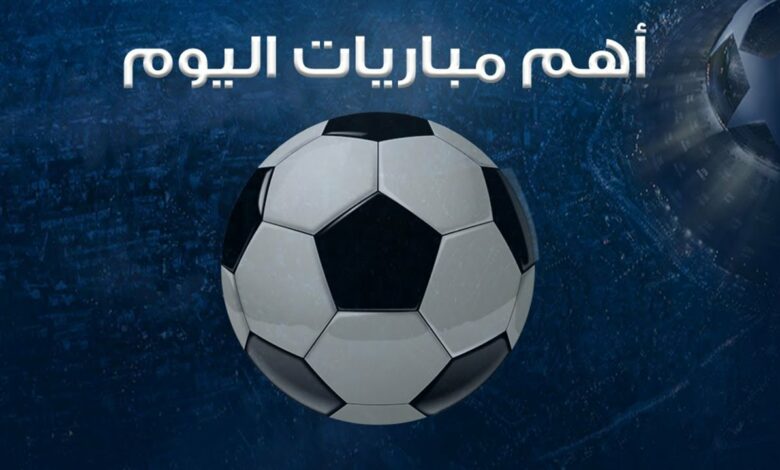 جدول مواعيد مباريات اليوم الإثنين