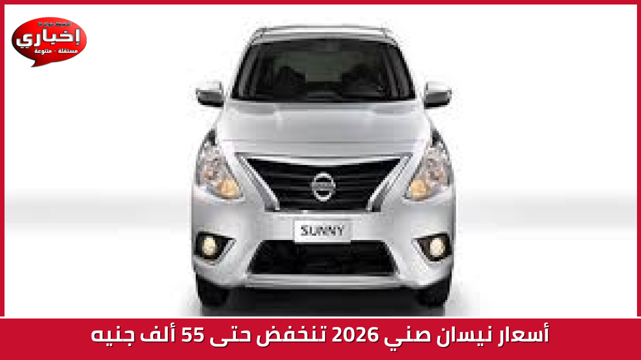 انخفاض أسعار نيسان صني 2026 بمقدار يصل إلى خمس وخمسين ألف جنيه في السوق المحلية