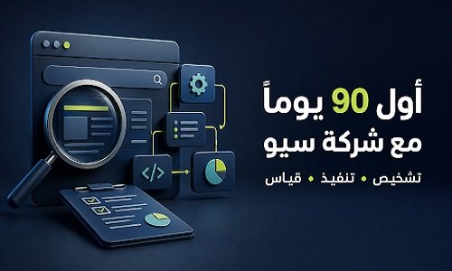 ما الذي تقدمه شركة السيو خلال أول 90 يومًا من العمل لتحقيق نتائج فعالة وملموسة